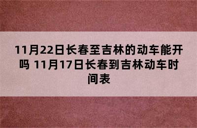 11月22日长春至吉林的动车能开吗 11月17日长春到吉林动车时间表